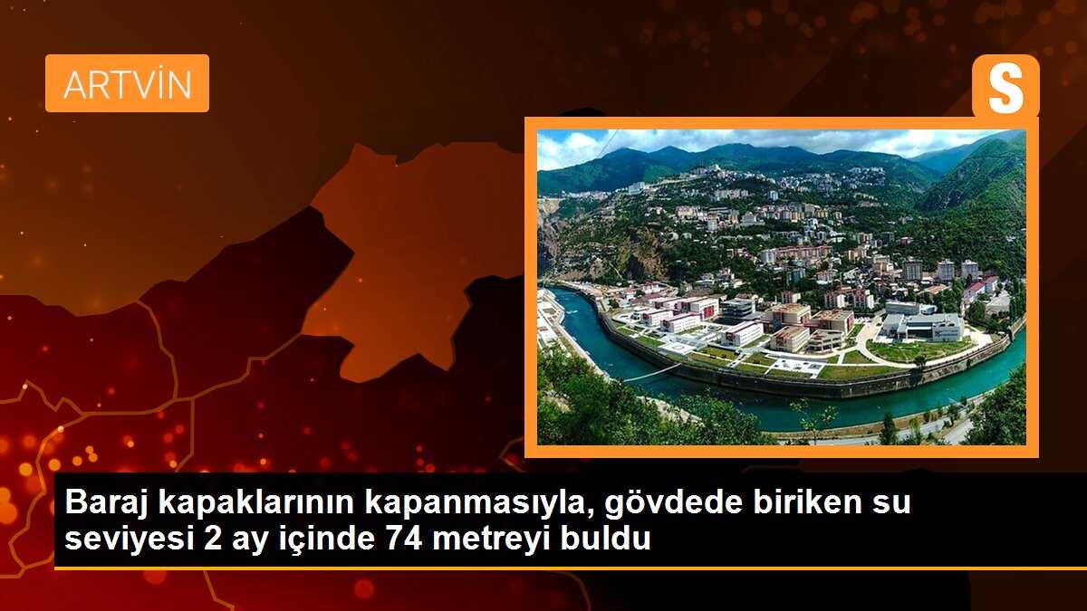 Baraj kapaklarının kapanmasıyla, gövdede biriken su seviyesi 2 ay içinde 74 metreyi buldu