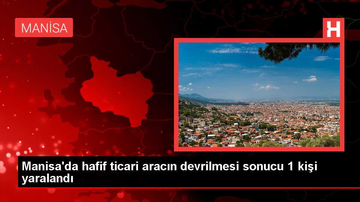 Manisa'da hafif ticari aracın devrilmesi sonucu 1 kişi yaralandı