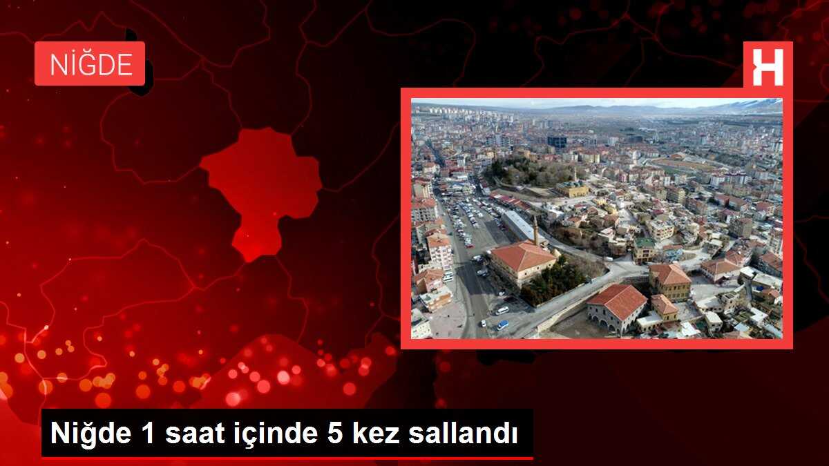 Niğde 1 saat içinde 5 kez sallandı