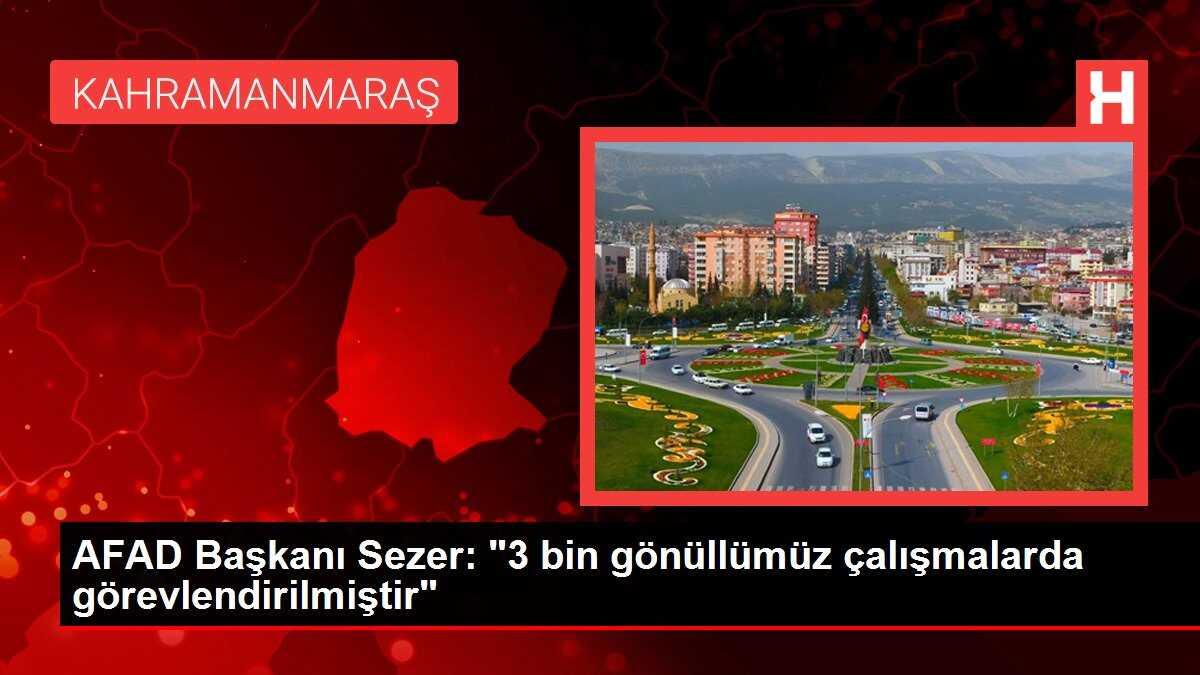 AFAD Başkanı Sezer: '3 bin gönüllümüz çalışmalarda görevlendirilmiştir'
