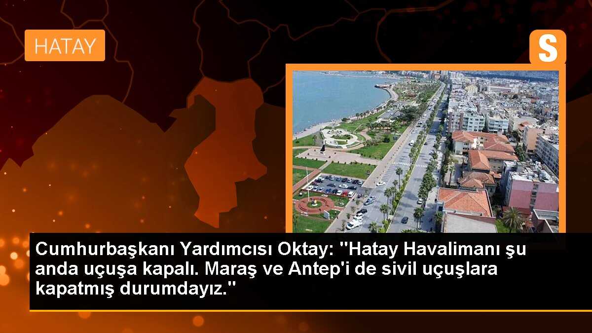Cumhurbaşkanı Yardımcısı Oktay: "Hatay Havalimanında bir sorun var. Orası uçuşa kapalı. Maraş ve Antep\'i sivil uçuşlara kapatmış durumdayız. Diğer...