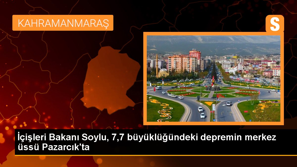 İçişleri Bakanı Soylu, 7,7 büyüklüğündeki depremin merkez üssü Pazarcık\'ta