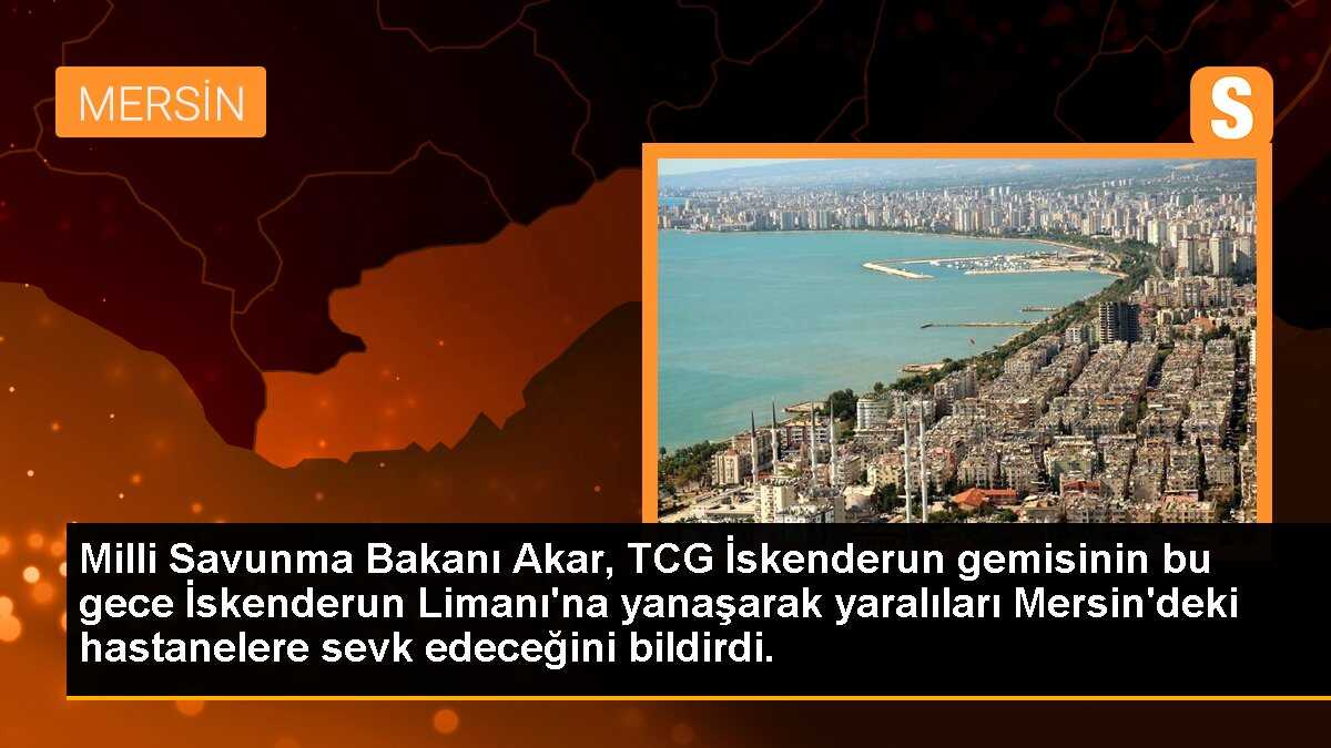 Milli Savunma Bakanı Akar, TCG İskenderun gemisinin bu gece İskenderun Limanı\'na yanaşarak yaralıları Mersin\'deki hastanelere sevk edeceğini bildirdi.