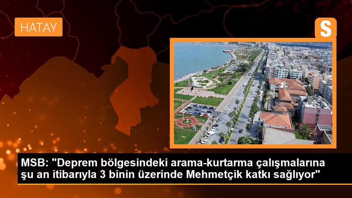 MSB: "Deprem bölgesindeki arama-kurtarma çalışmalarına şu an itibarıyla 3 binin üzerinde Mehmetçik katkı sağlıyor"