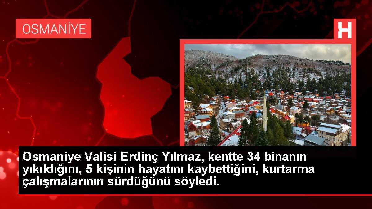 Osmaniye Valisi Erdinç Yılmaz, kentte 34 binanın yıkıldığını, 5 kişinin hayatını kaybettiğini, kurtarma çalışmalarının sürdüğünü söyledi.