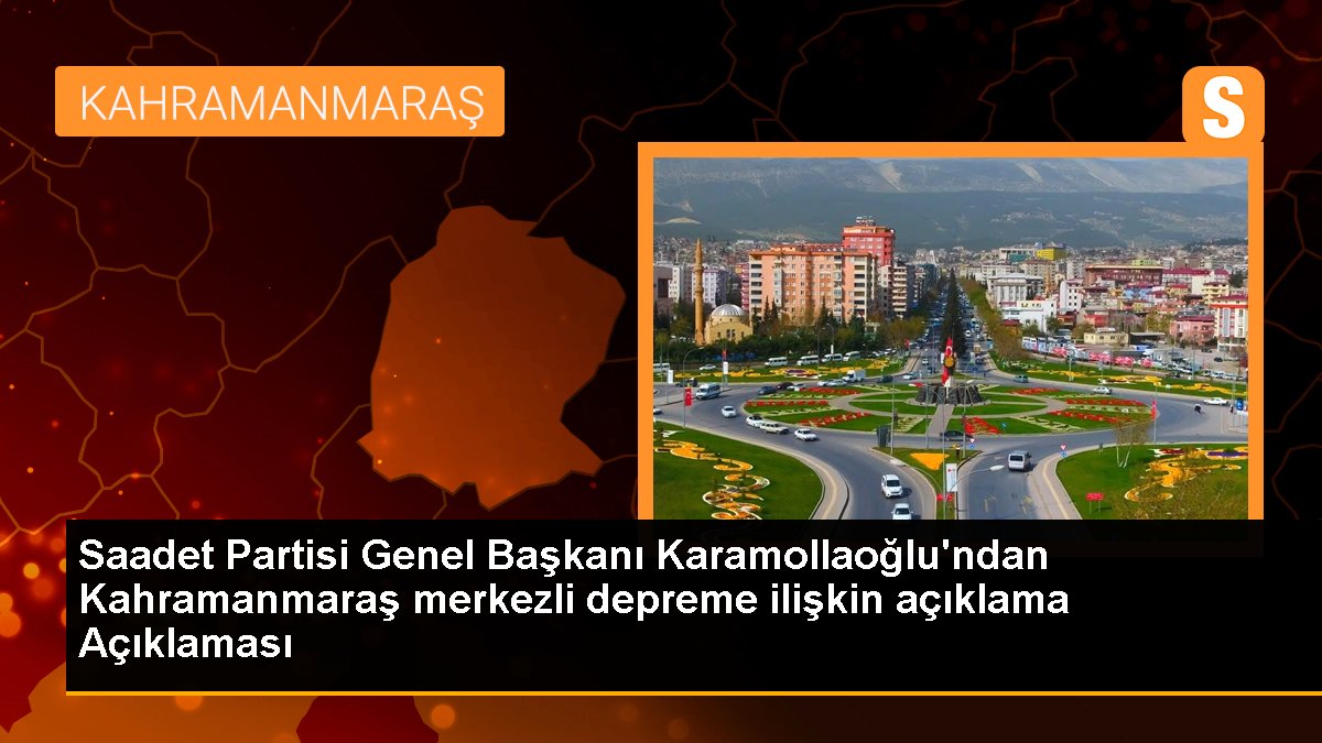 Saadet Partisi Genel Başkanı Karamollaoğlu\'ndan Kahramanmaraş merkezli depreme ilişkin açıklama Açıklaması