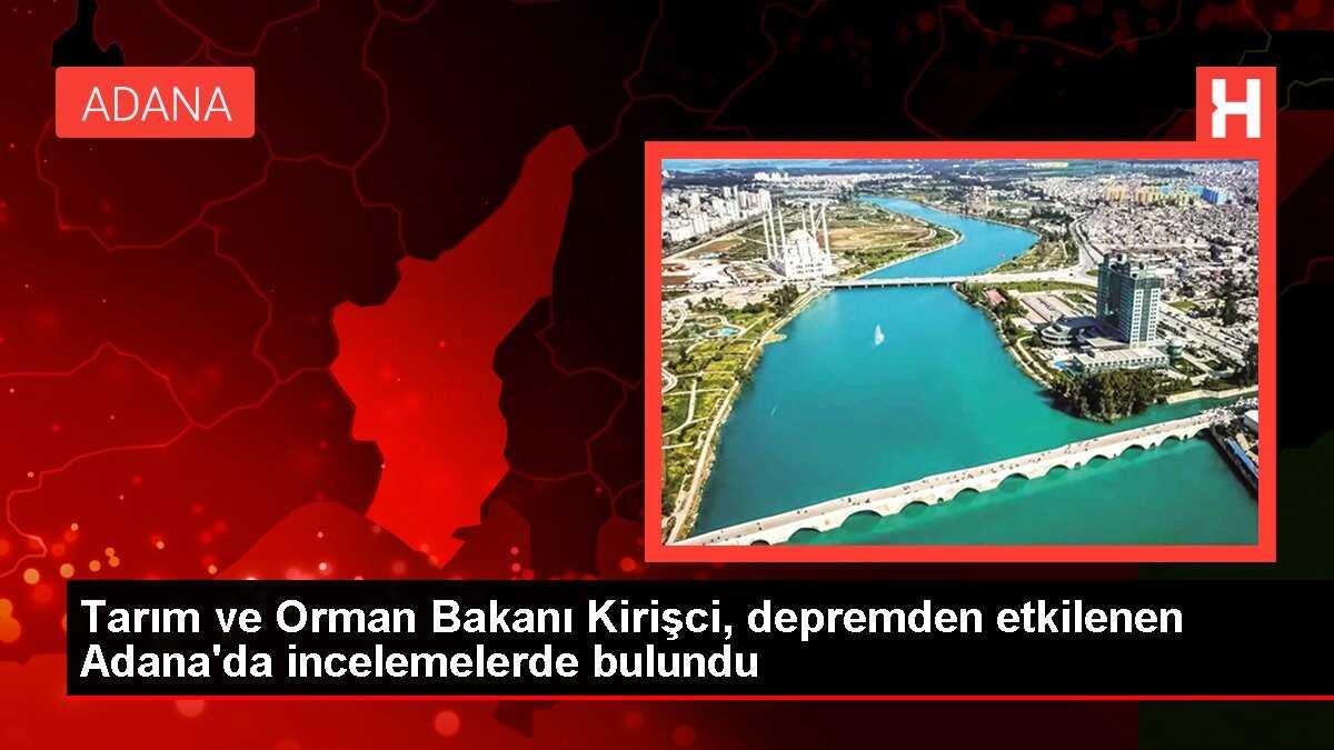 Tarım ve Orman Bakanı Kirişci, depremden etkilenen Adana'da incelemelerde bulundu