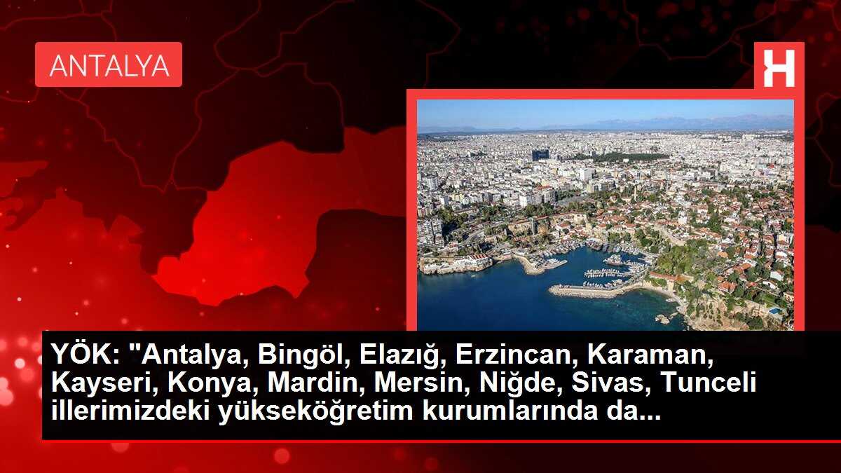 YÖK: 'Antalya, Bingöl, Elazığ, Erzincan, Karaman, Kayseri, Konya, Mardin, Mersin, Niğde, Sivas, Tunceli illerimizdeki yükseköğretim kurumlarında da...