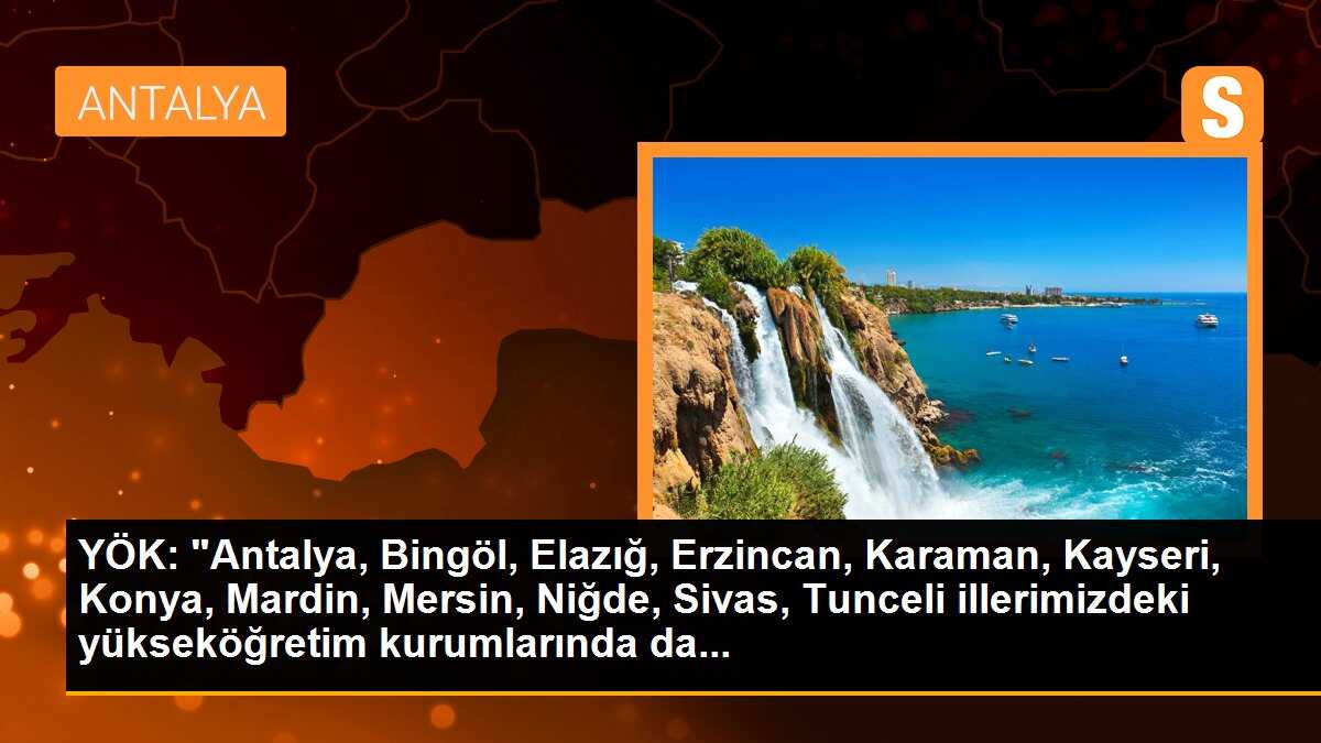 YÖK: "Antalya, Bingöl, Elazığ, Erzincan, Karaman, Kayseri, Konya, Mardin, Mersin, Niğde, Sivas, Tunceli illerimizdeki yükseköğretim kurumlarında da...