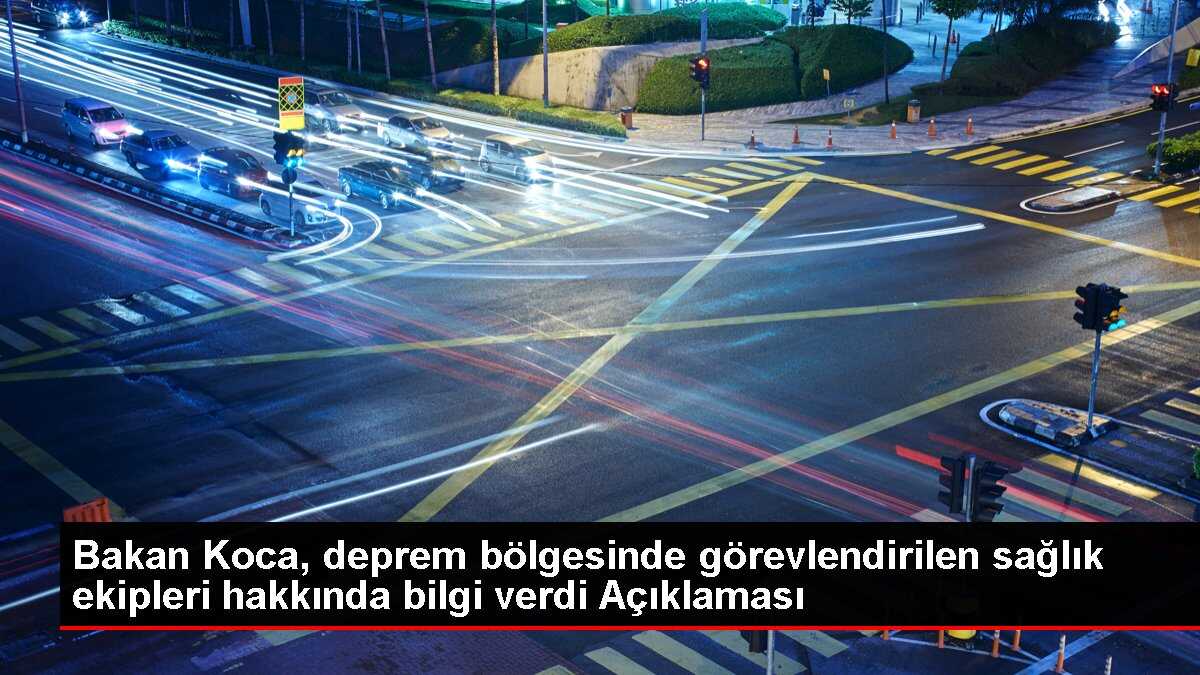 Bakan Koca, deprem bölgesinde görevlendirilen sağlık ekipleri hakkında bilgi verdi Açıklaması