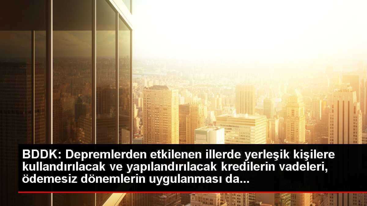 BDDK'dan, Kahramanmaraş merkezli depremlerden etkilenen vatandaşlara sağlanan kredilere yönelik karar Açıklaması