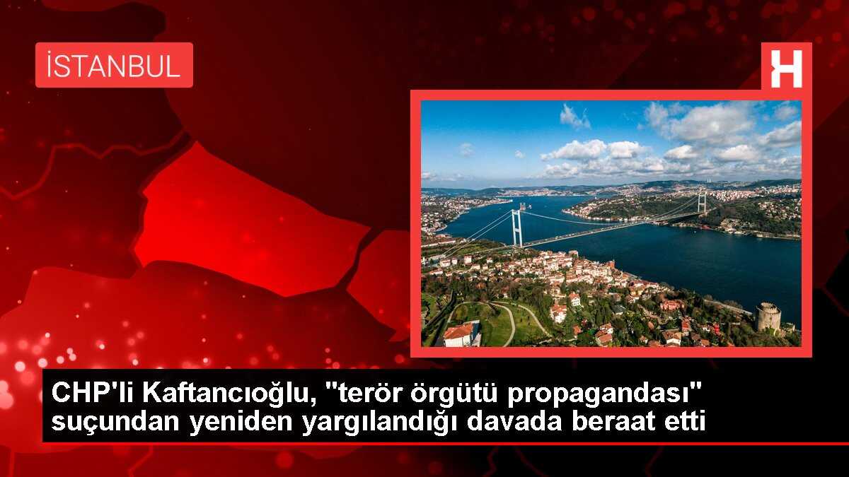 CHP'li Kaftancıoğlu, 'terör örgütü propagandası' suçundan yeniden yargılandığı davada beraat etti