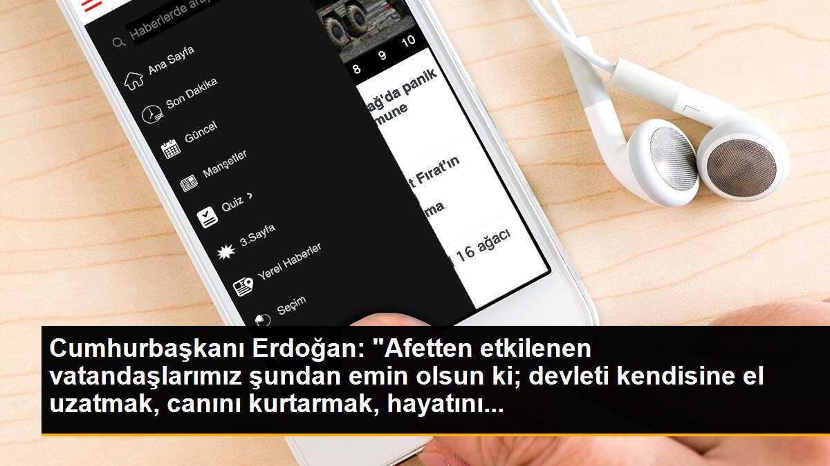 Cumhurbaşkanı Erdoğan: "Afetten etkilenen vatandaşlarımız şundan emin olsun ki; devleti kendisine el uzatmak, canını kurtarmak, hayatını...