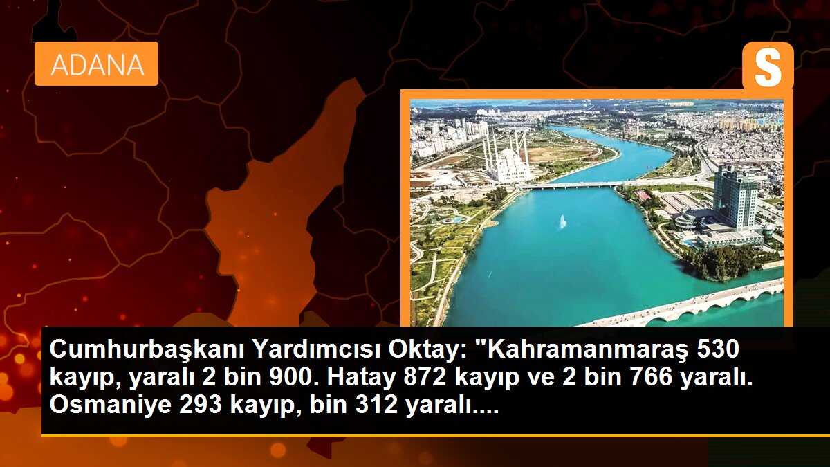 Cumhurbaşkanı Yardımcısı Oktay: "Kahramanmaraş 530 kayıp, yaralı 2 bin 900. Hatay 872 kayıp ve 2 bin 766 yaralı. Osmaniye 293 kayıp, bin 312 yaralı....