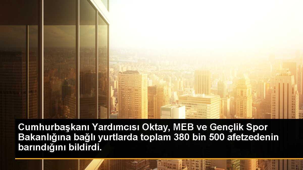 Cumhurbaşkanı Yardımcısı Oktay, MEB ve Gençlik Spor Bakanlığına bağlı yurtlarda toplam 380 bin 500 afetzedenin barındığını bildirdi.