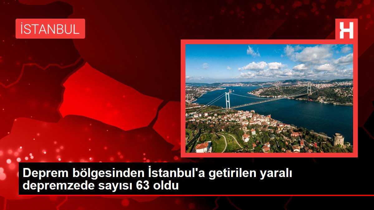 Deprem bölgesinden İstanbul'a getirilen yaralı depremzede sayısı 63 oldu