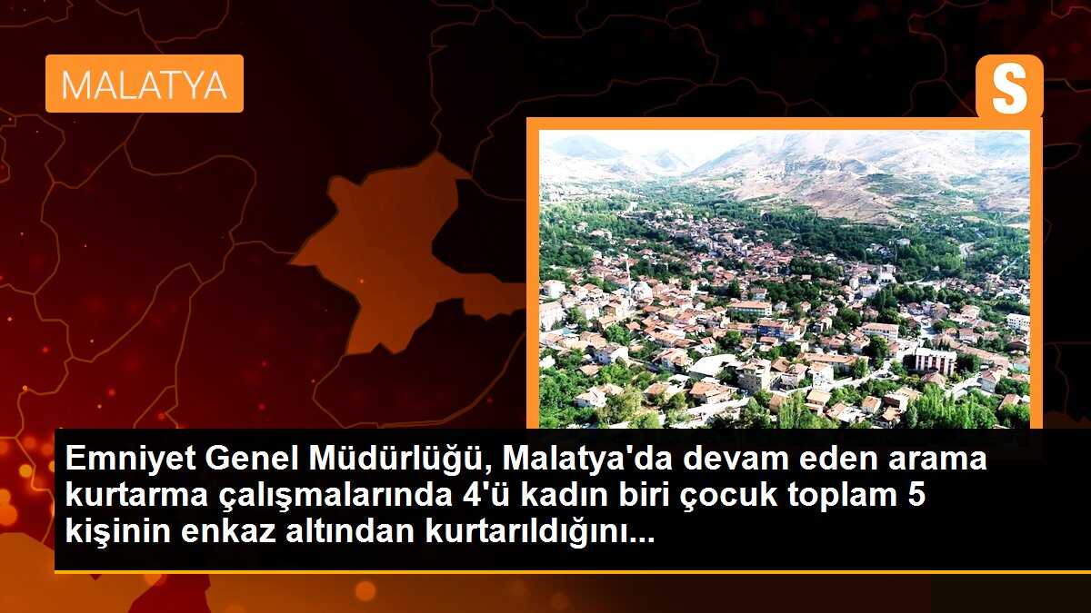 Emniyet Genel Müdürlüğü, Malatya\'da devam eden arama kurtarma çalışmalarında 4\'ü kadın biri çocuk toplam 5 kişinin enkaz altından kurtarıldığını...