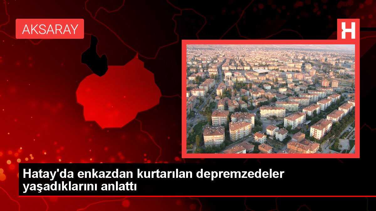 Hatay'da enkazdan kurtarılan depremzedeler yaşadıklarını anlattı