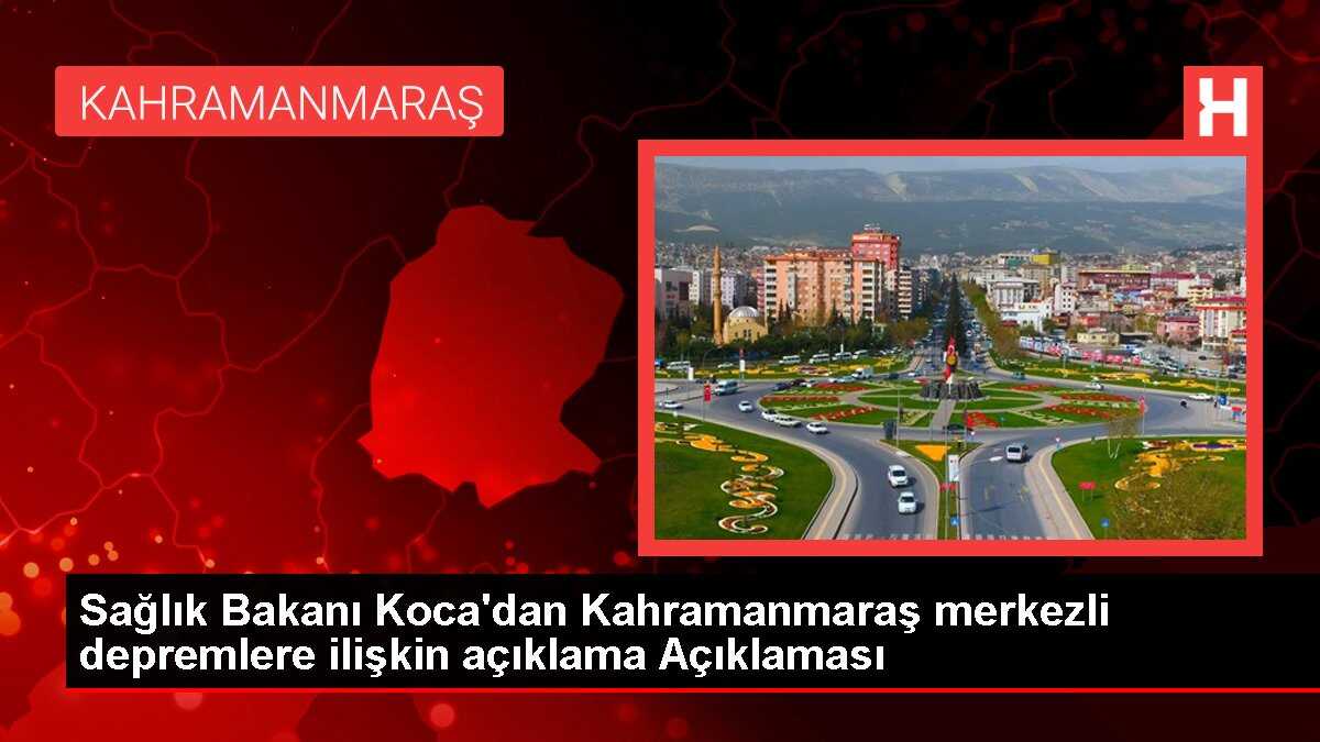 Sağlık Bakanı Koca'dan Kahramanmaraş merkezli depremlere ilişkin açıklama Açıklaması