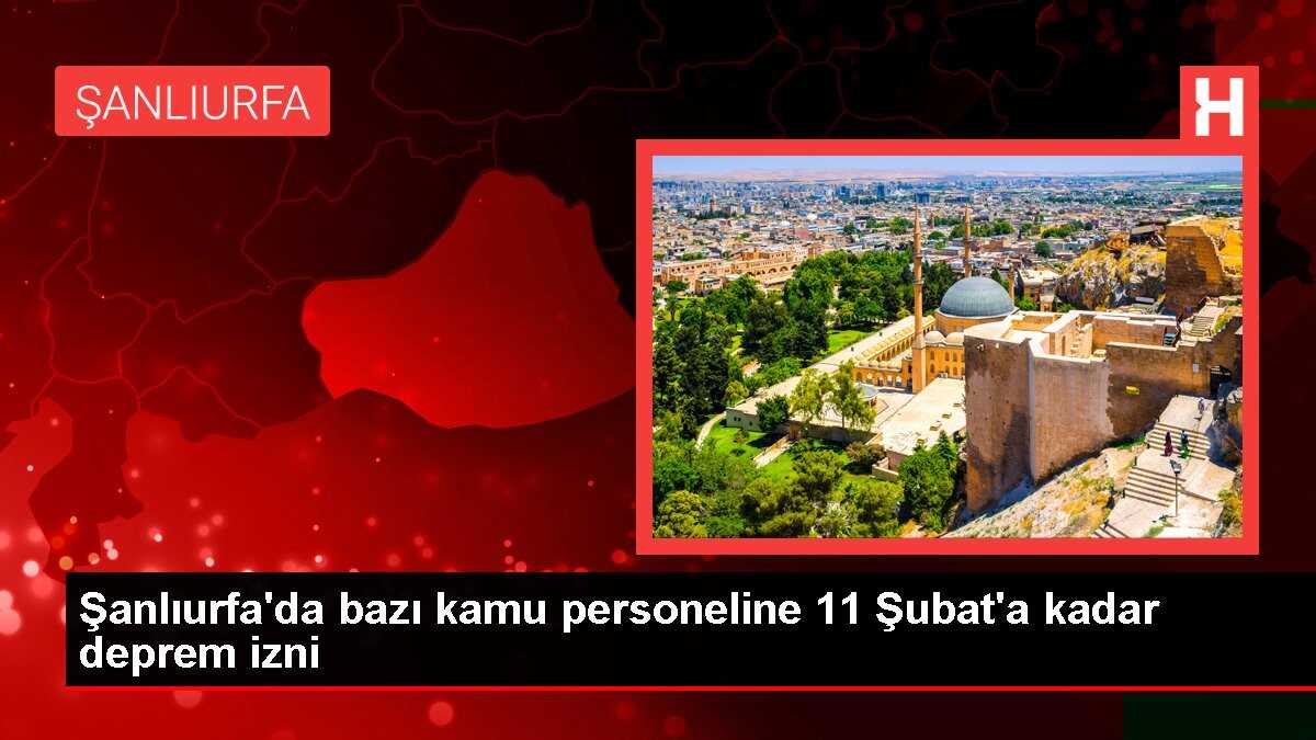 Şanlıurfa'da bazı kamu personeline 11 Şubat'a kadar deprem izni