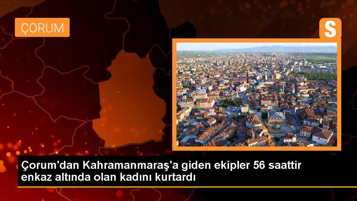 Çorum\'dan Kahramanmaraş\'a giden ekipler 56 saattir enkaz altında olan kadını kurtardı