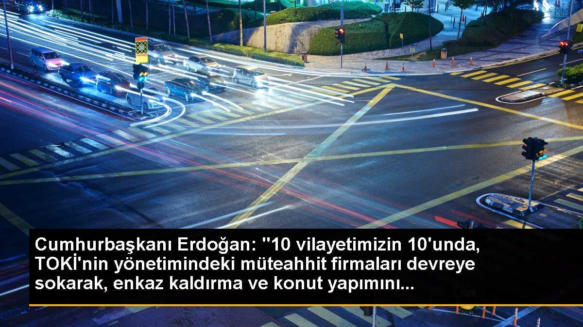 Cumhurbaşkanı Erdoğan: "10 vilayetimizin 10\'unda, TOKİ\'nin yönetimindeki müteahhit firmaları devreye sokarak, enkaz kaldırma ve konut yapımını...