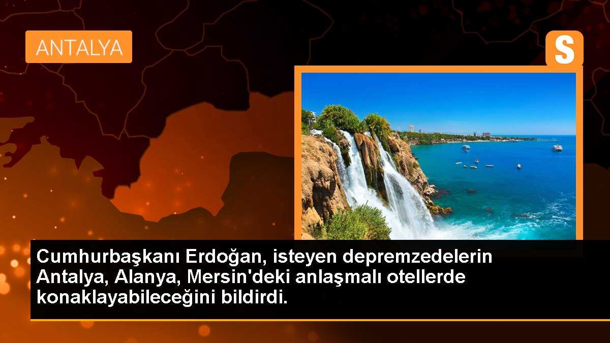 Cumhurbaşkanı Erdoğan, isteyen depremzedelerin Antalya, Alanya, Mersin\'deki anlaşmalı otellerde konaklayabileceğini bildirdi.