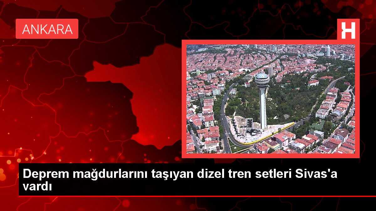 Deprem mağdurlarını taşıyan dizel tren setleri Sivas'a vardı