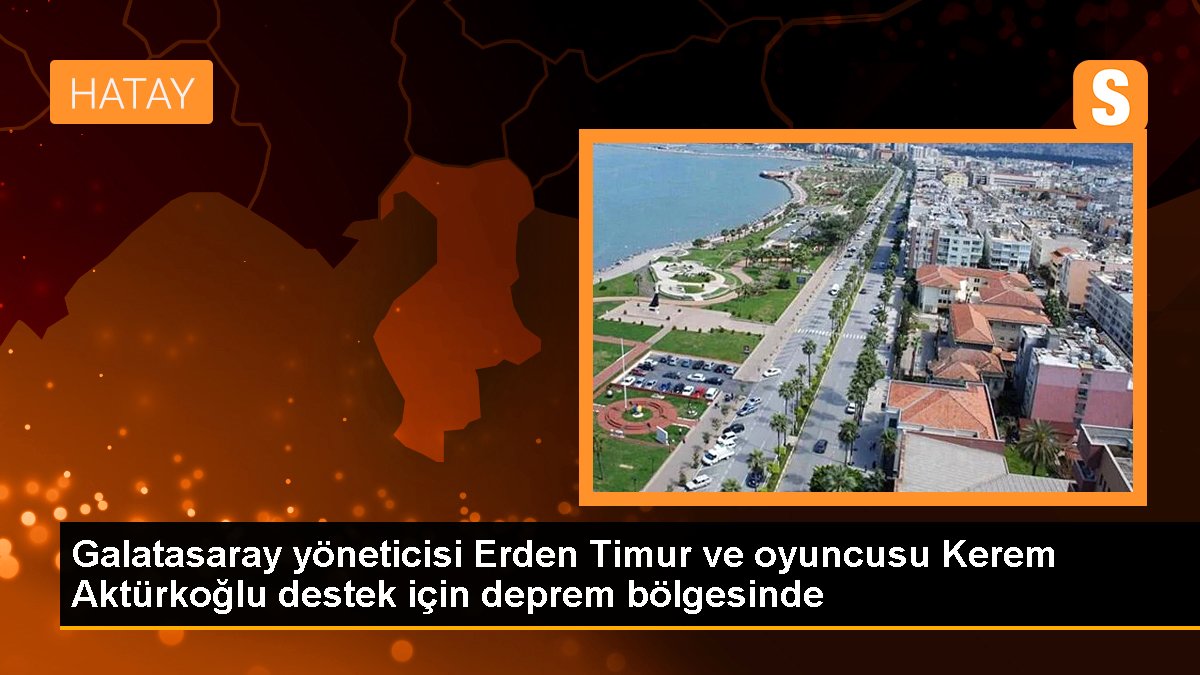 Galatasaray yöneticisi Erden Timur ve oyuncusu Kerem Aktürkoğlu destek için deprem bölgesinde