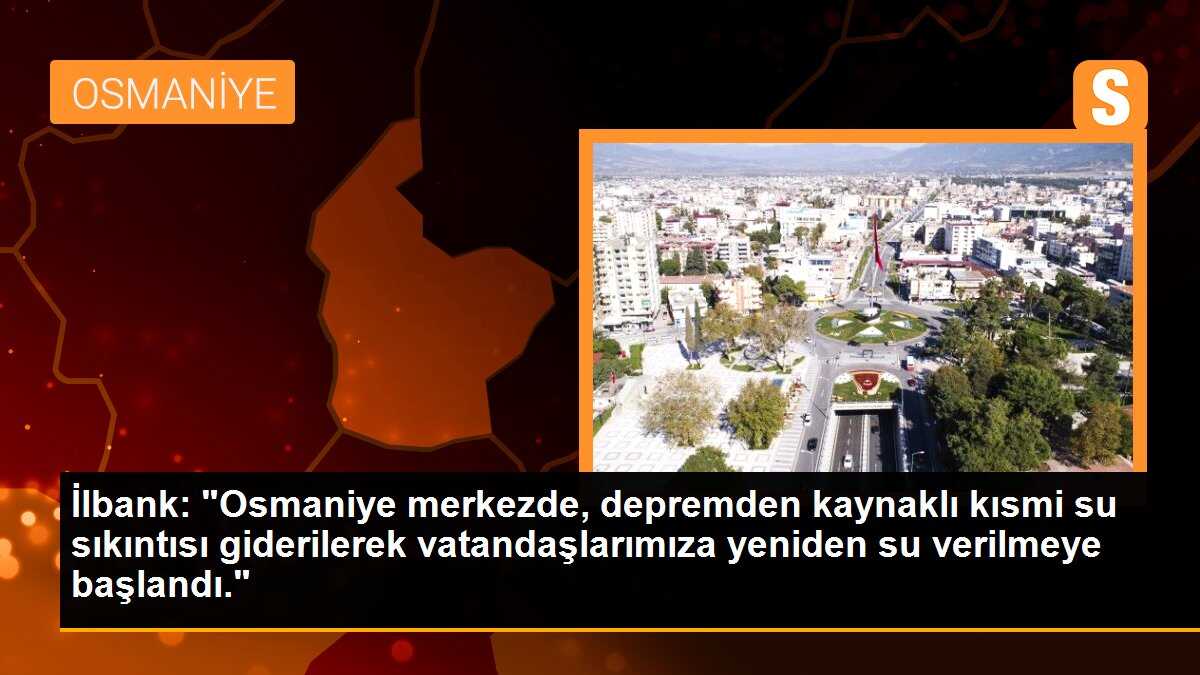 İlbank: "Osmaniye merkezde, depremden kaynaklı kısmi su sıkıntısı giderilerek vatandaşlarımıza yeniden su verilmeye başlandı."