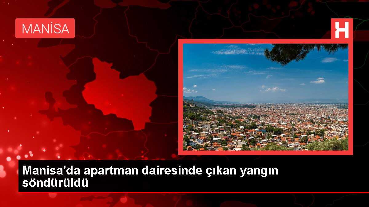 Manisa'da apartman dairesinde çıkan yangın söndürüldü