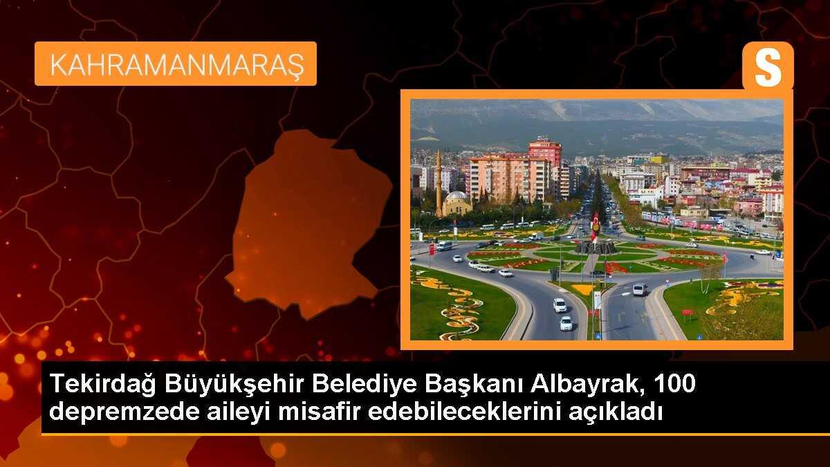 Tekirdağ Büyükşehir Belediye Başkanı Albayrak, 100 depremzede aileyi misafir edebileceklerini açıkladı