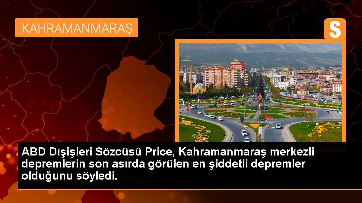 ABD Dışişleri Sözcüsü Price, Kahramanmaraş merkezli depremlerin son asırda görülen en şiddetli depremler olduğunu söyledi.