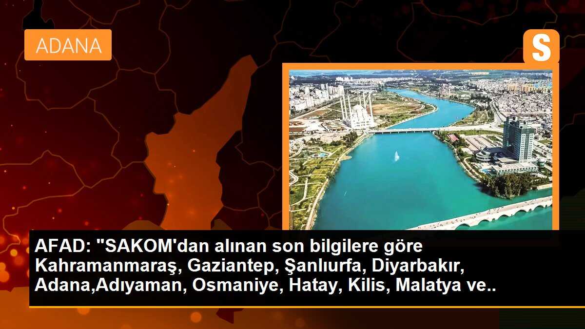 AFAD: "SAKOM\'dan alınan son bilgilere göre Kahramanmaraş, Gaziantep, Şanlıurfa, Diyarbakır, Adana,Adıyaman, Osmaniye, Hatay, Kilis, Malatya ve Elazığ...