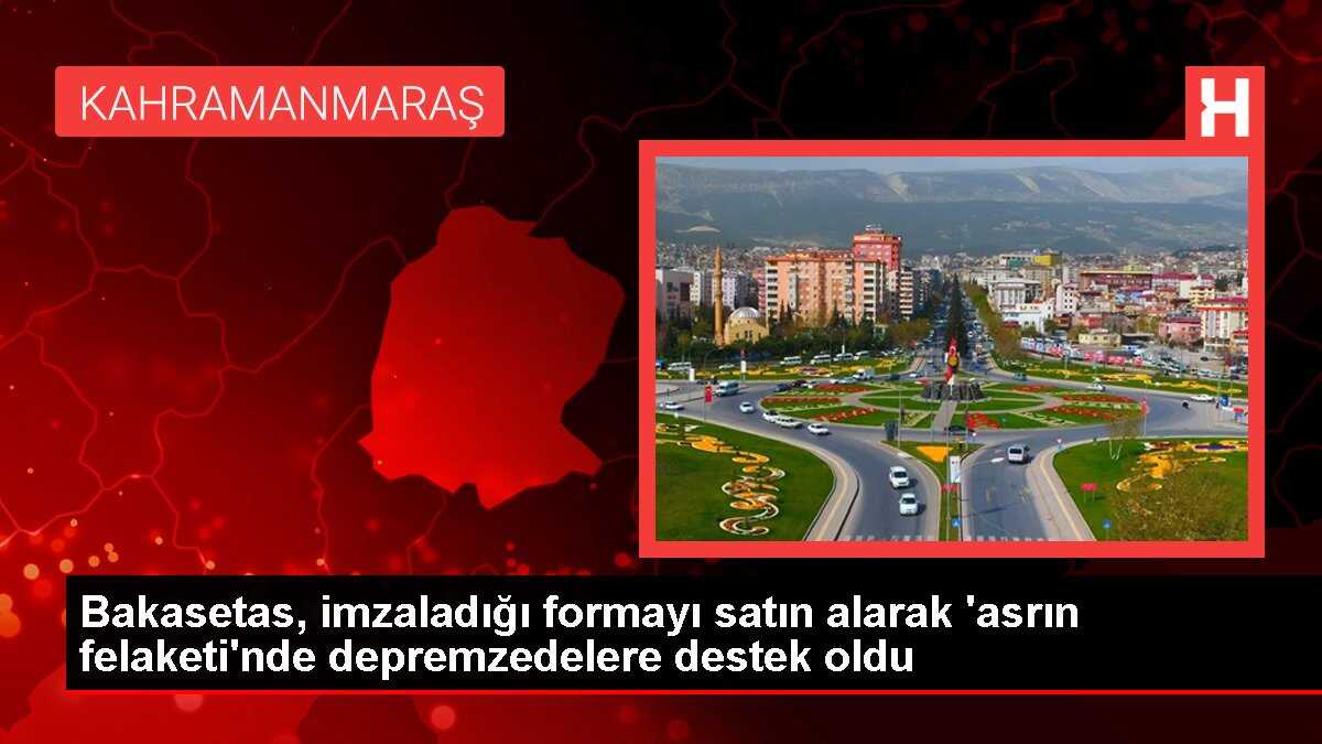 Bakasetas, imzaladığı formayı satın alarak 'asrın felaketi'nde depremzedelere destek oldu