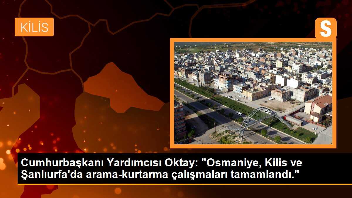 Cumhurbaşkanı Yardımcısı Oktay: "Osmaniye, Kilis ve Şanlıurfa\'da arama-kurtarma çalışmaları tamamlandı."