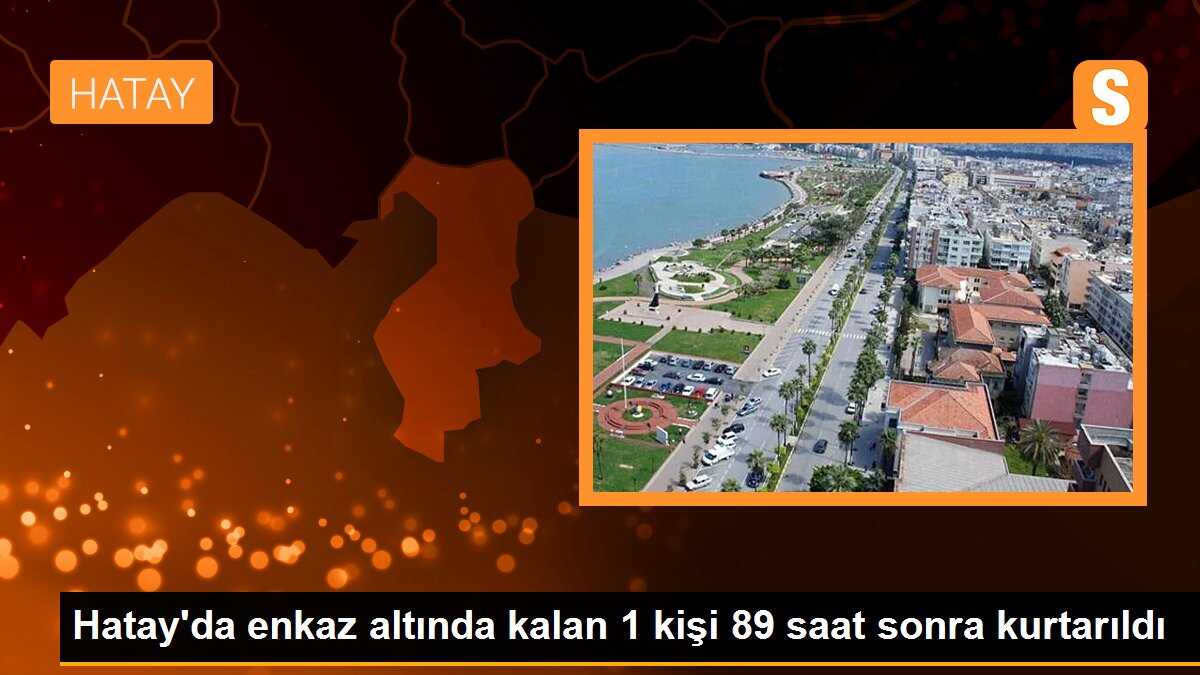 Hatay\'da enkaz altında kalan 1 kişi 89 saat sonra kurtarıldı