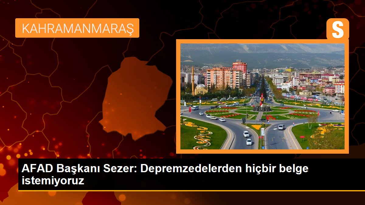 AFAD Başkanı Sezer: Depremzedelerden hiçbir belge istemiyoruz