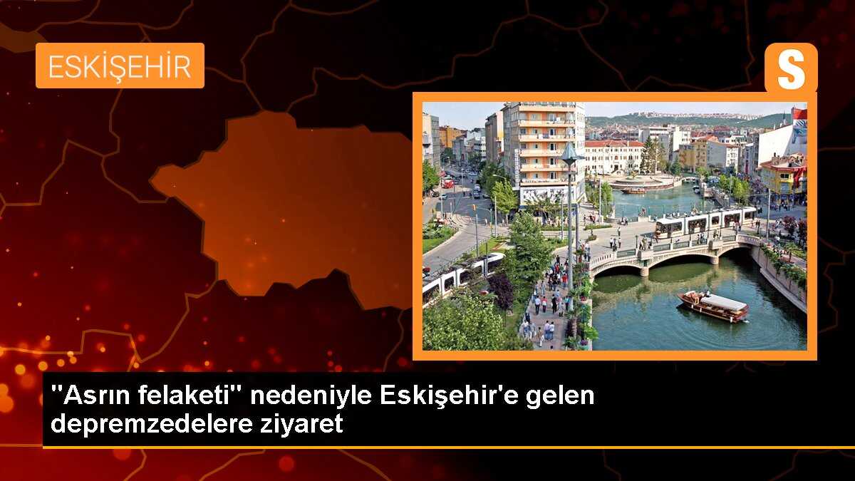 "Asrın felaketi" nedeniyle Eskişehir\'e gelen depremzedelere ziyaret