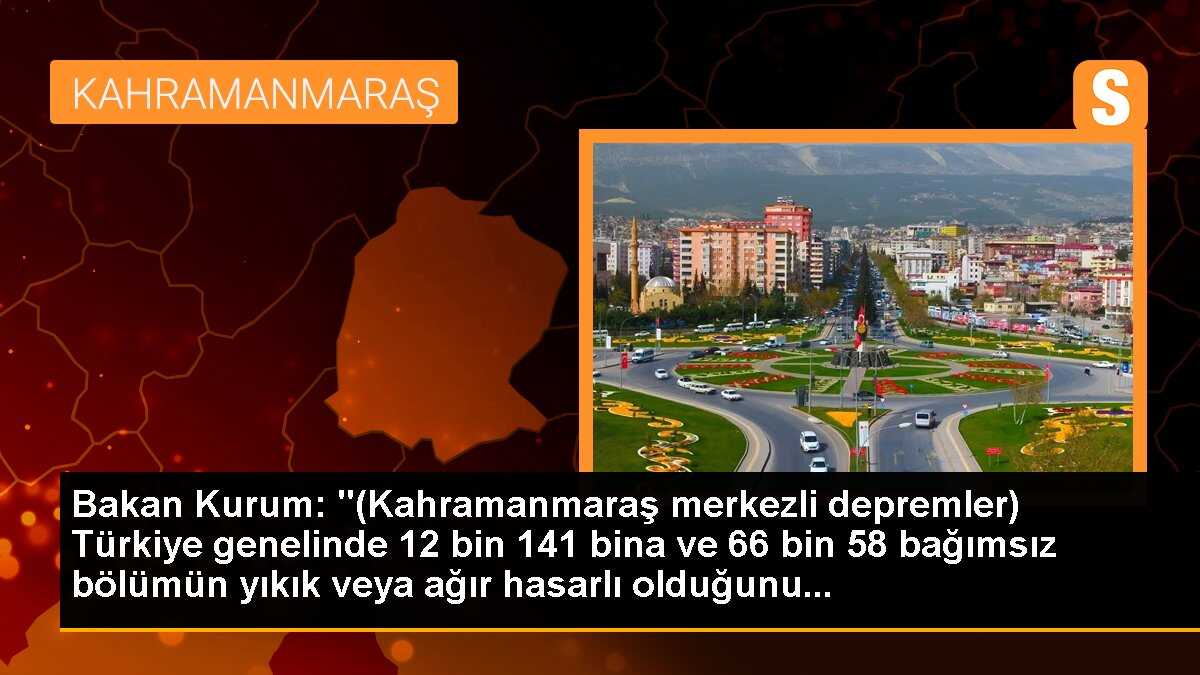 Bakan Kurum: "(Kahramanmaraş merkezli depremler) Türkiye genelinde 12 bin 141 bina ve 66 bin 58 bağımsız bölümün yıkık veya ağır hasarlı olduğunu...