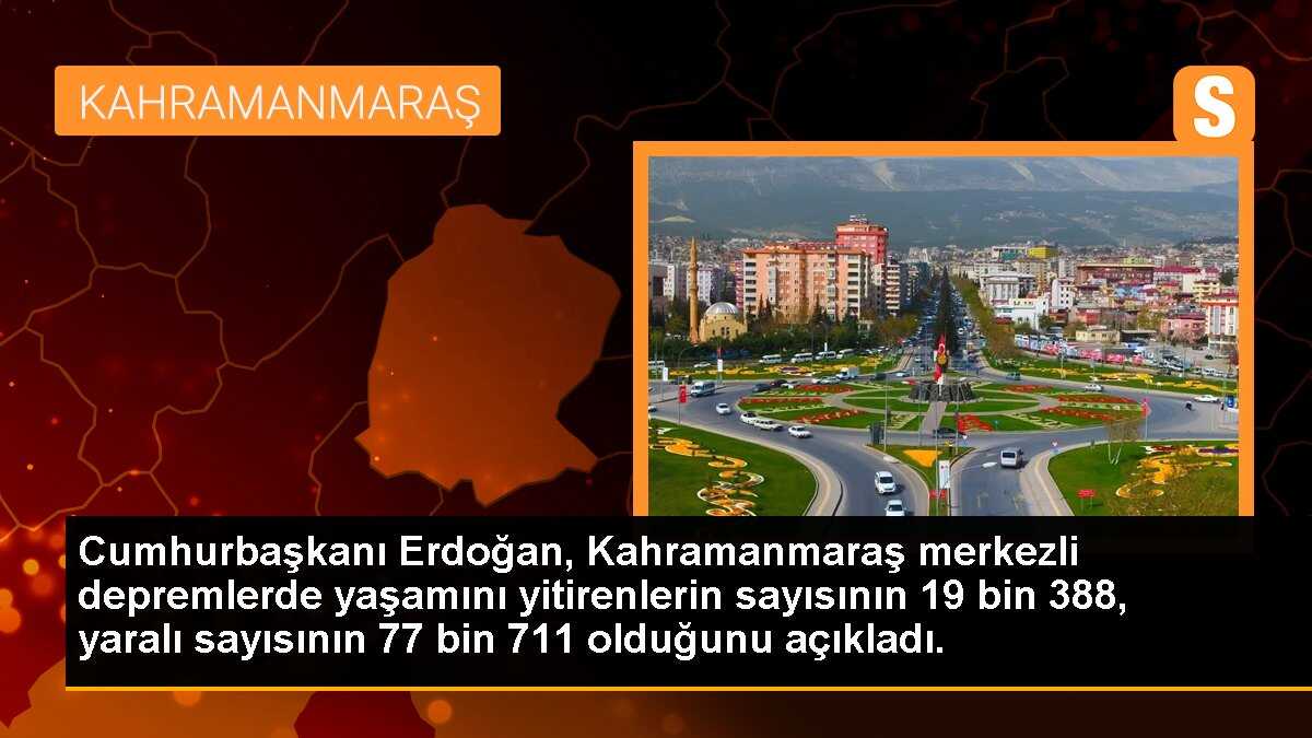Cumhurbaşkanı Erdoğan, Kahramanmaraş merkezli depremlerde yaşamını yitirenlerin sayısının 19 bin 388, yaralı sayısının 77 bin 711 olduğunu açıkladı.