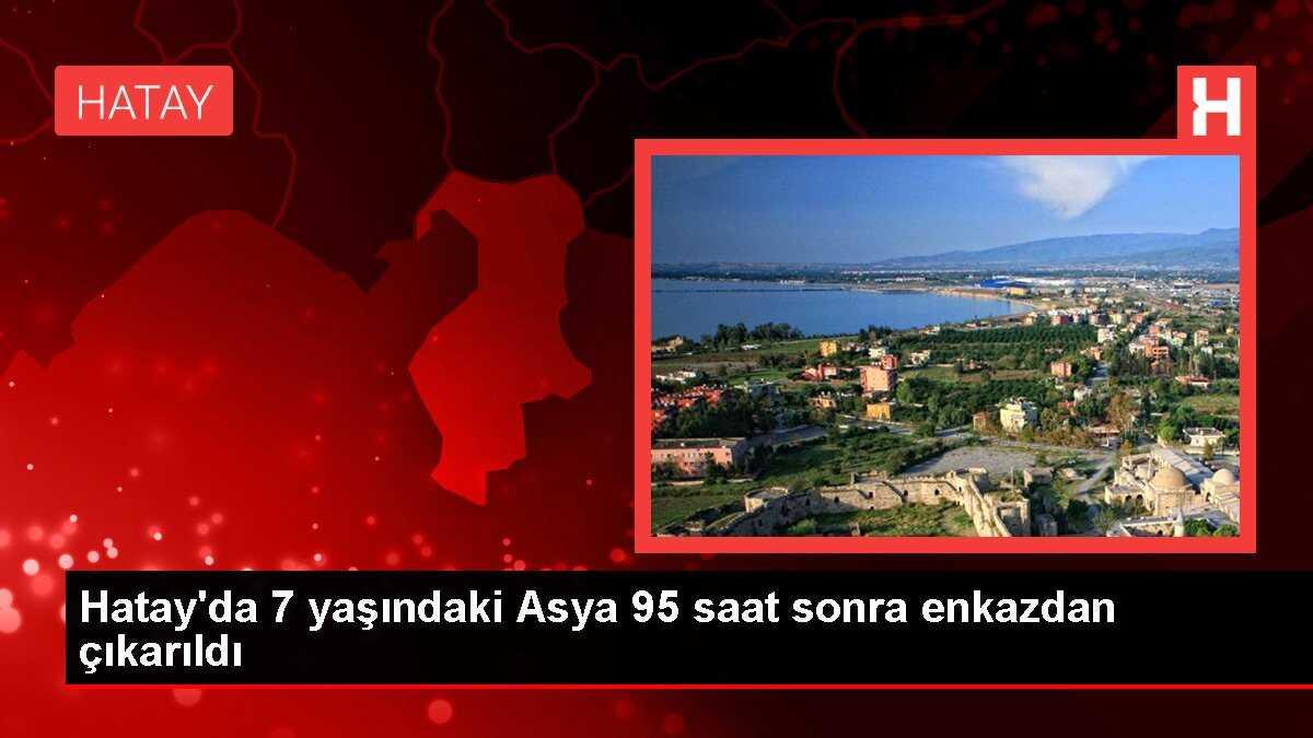 Hatay'da 7 yaşındaki Asya 95 saat sonra enkazdan çıkarıldı