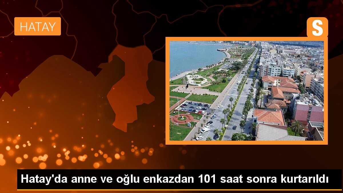 Hatay\'da anne ve oğlu enkazdan 101 saat sonra kurtarıldı