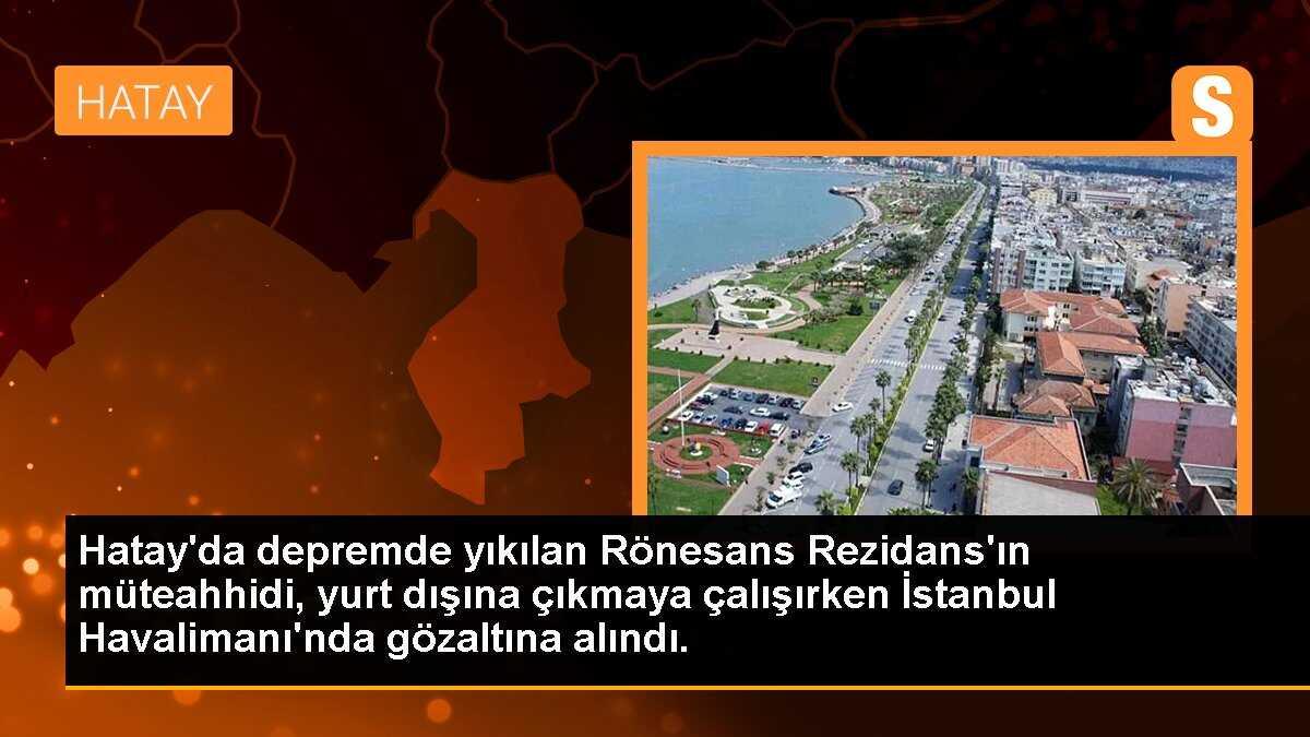 Hatay\'da yıkılan rezidansın müteahhidi yurt dışına çıkmaya çalışırken yakalandı