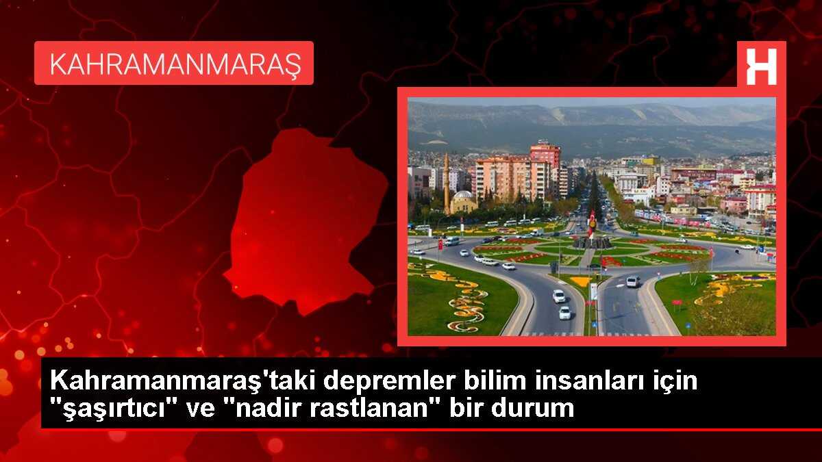 Kahramanmaraş'taki depremler bilim insanları için 'şaşırtıcı' ve 'nadir rastlanan' bir durum