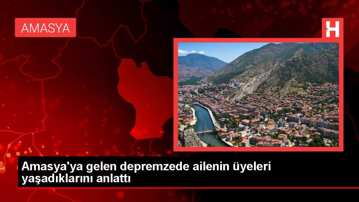 Amasya'ya gelen depremzede ailenin üyeleri yaşadıklarını anlattı