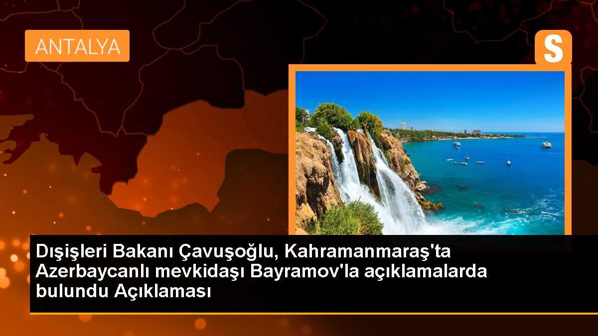 Dışişleri Bakanı Çavuşoğlu, Kahramanmaraş\'ta Azerbaycanlı mevkidaşı Bayramov\'la açıklamalarda bulundu Açıklaması