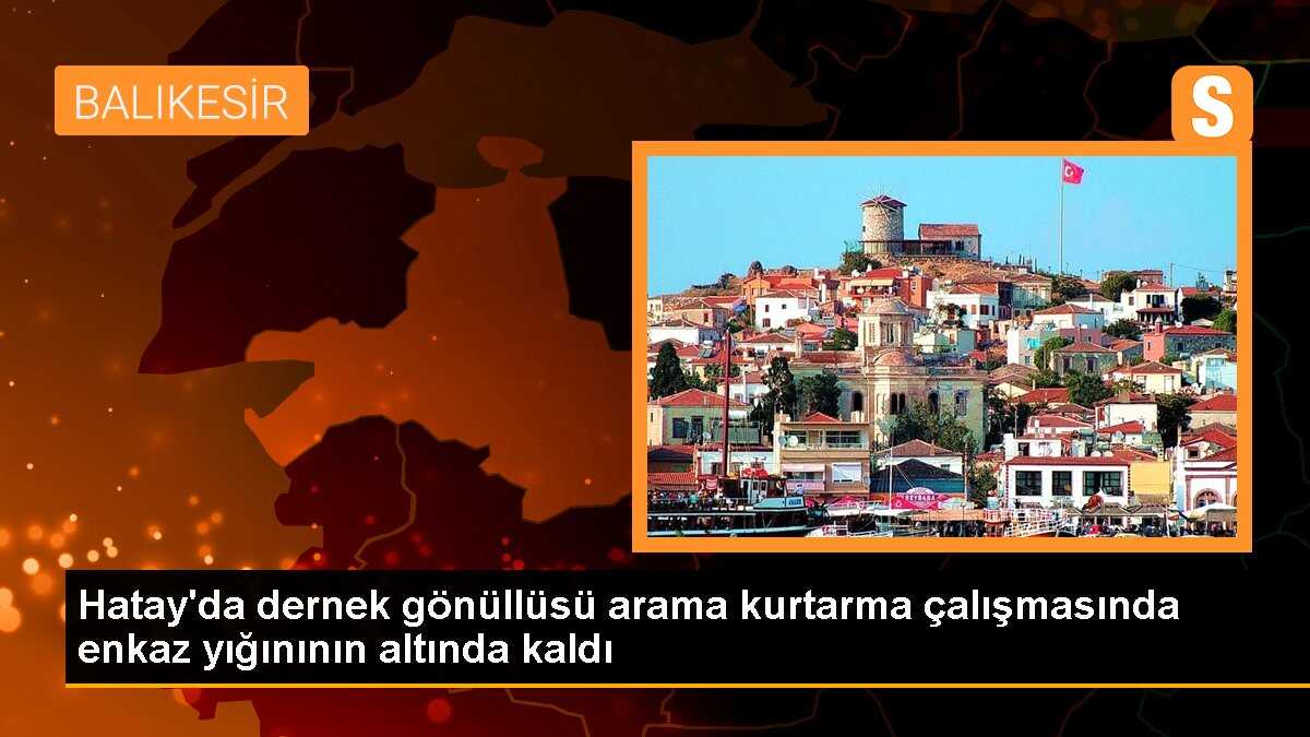 Hatay\'da dernek gönüllüsü arama kurtarma çalışmasında enkaz yığınının altında kaldı