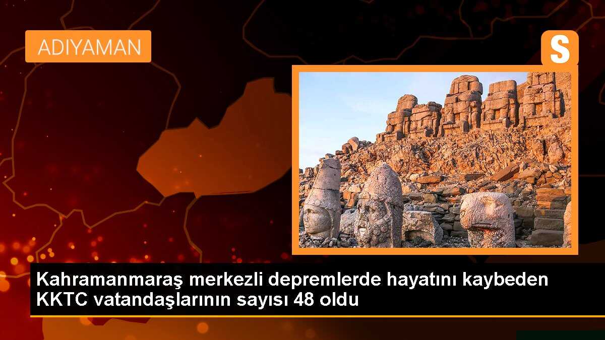 Kahramanmaraş merkezli depremlerde hayatını kaybeden KKTC vatandaşlarının sayısı 48 oldu
