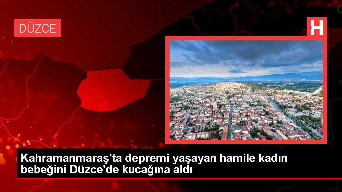 Kahramanmaraş'ta depremi yaşayan hamile kadın bebeğini Düzce'de kucağına aldı